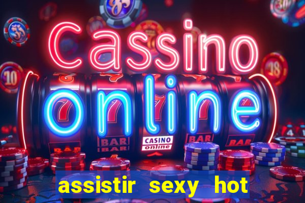 assistir sexy hot online gratis